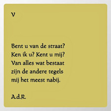 Bent u van de straat? Ken ik u? Kent u mij? Van alles wat bestaat zijn de andere tegels mij het meest nabij. A.d.R.